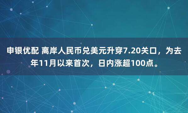 申银优配 离岸人民币兑美元升穿7.20关口，为去年11月以来首次，日内涨超100点。