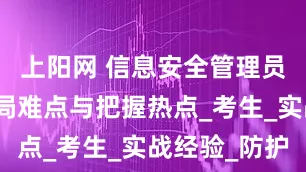 上阳网 信息安全管理员考试：破局难点与把握热点_考生_实战经验_防护