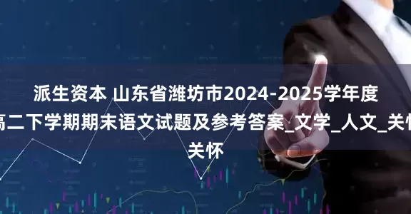 派生资本 山东省潍坊市2024-2025学年度高二下学期期末语文试题及参考答案_文学_人文_关怀