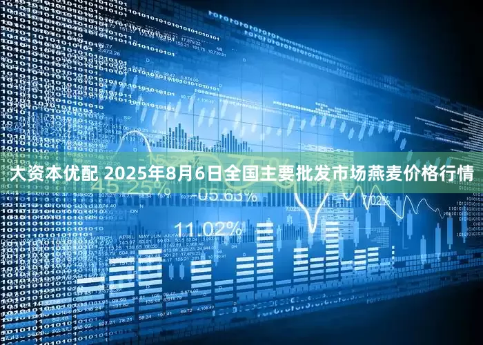 大资本优配 2025年8月6日全国主要批发市场燕麦价格行情