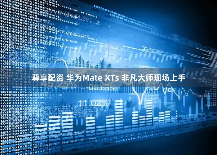 尊享配资 华为Mate XTs 非凡大师现场上手