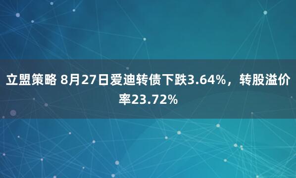 立盟策略 8月27日爱迪转债下跌3.64%，转股溢价率23.72%