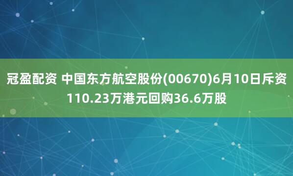 冠盈配资 中国东方航空股份(00670)6月10日斥资110.23万港元回购36.6万股