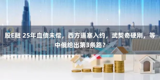 股E融 25年血债未偿，西方逼塞入约，武契奇硬刚，等中俄给出第3条路？
