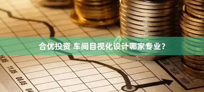 合优投资 车间目视化设计哪家专业？