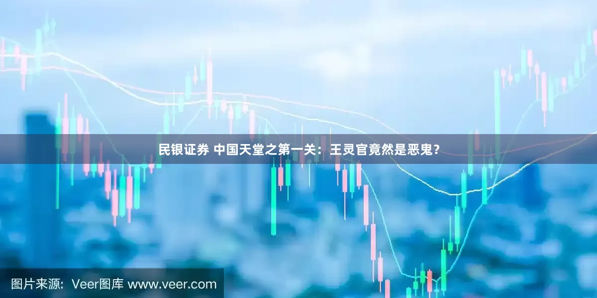 民银证券 中国天堂之第一关：王灵官竟然是恶鬼？